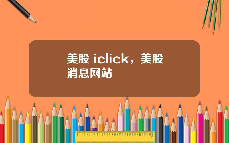 美股 iclick，美股消息网站